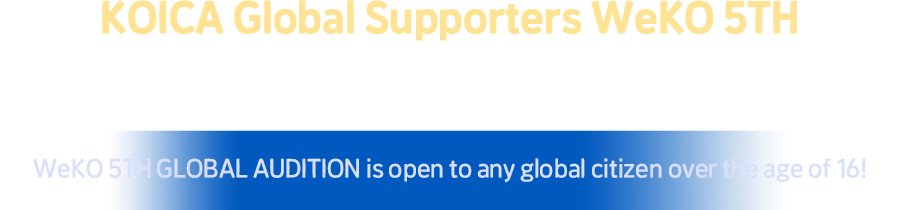 KOICA Global Supporters WeKO 5th - We are globally recruiting 130 supporters, including Koreans and foreigners. Submission is open to any global citizen over 16 years old.